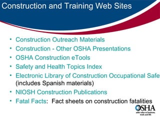 Construction and Training Web Sites

•
•
•
•
•

Construction Outreach Materials
Construction - Other OSHA Presentations
OSHA Construction eTools
Safety and Health Topics Index
Electronic Library of Construction Occupational Safet
(includes Spanish materials)
• NIOSH Construction Publications
• Fatal Facts: Fact sheets on construction fatalities

 