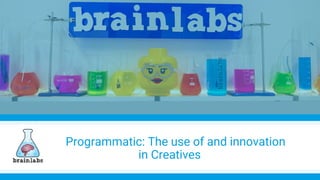 Programmatic: The use of and innovation
in Creatives
 