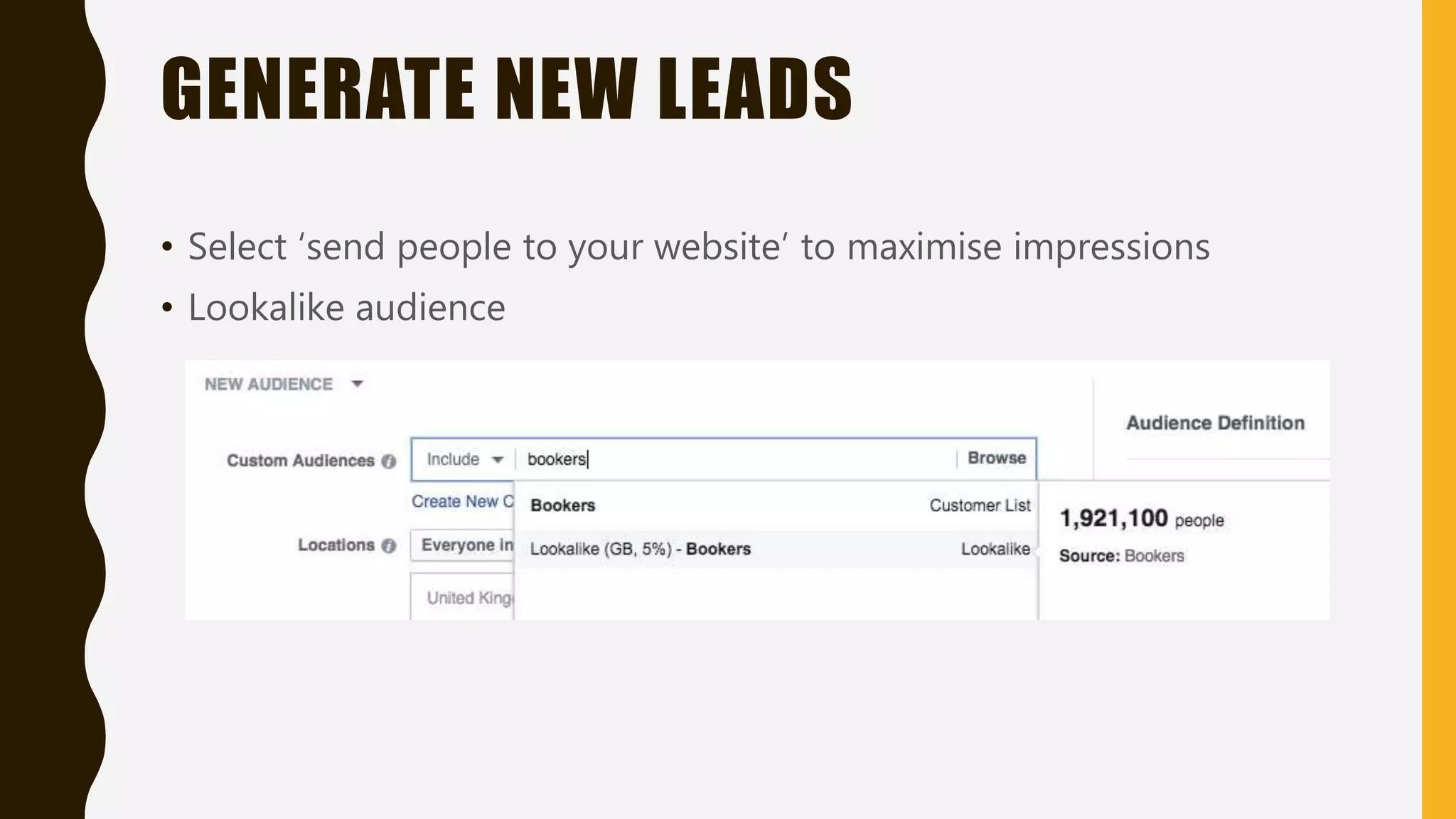 GENERATE NEW LEADS
• Select ‘send people to your website’ to maximise impressions
• Lookalike audience
 