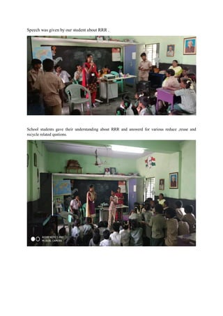 Speech was given by our student about RRR .
School students gave their understanding about RRR and answerd for various reduce ,reuse and
recycle related qustions.
 
