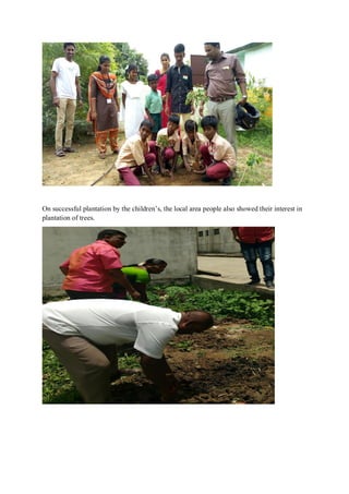 On successful plantation by the children’s, the local area people also showed their interest in
plantation of trees.
 