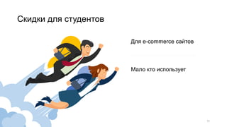 Скидки для студентов
11
Для e-commerce сайтов
Мало кто использует
 