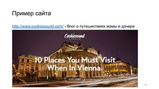 Пример сайта
http://www.cookiesound.com/ - блог о путешествиях мамы и дочери
47
 