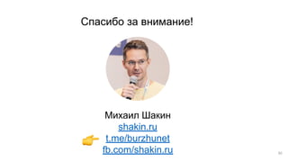 50
Михаил Шакин
shakin.ru
t.me/burzhunet
fb.com/shakin.ru
Спасибо за внимание!
 