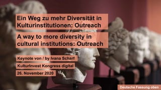 Ein Weg zu mehr Diversität in
Kulturinstitutionen: Outreach
26. November 2020
KulturInvest Kongress digital
Keynote von / ...