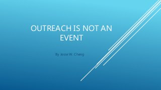 OUTREACH IS NOT AN
EVENT
By Jesse W. Cheng
 