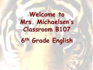 Welcome to
Mrs. Michaelsen’s
 Classroom B107
6 th   Grade English
 