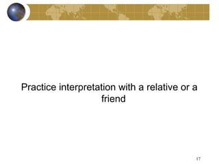 Practice interpretation with a relative or a
                   friend




                                           17
 