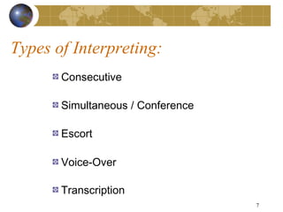 Types of Interpreting:
       Consecutive

       Simultaneous / Conference

       Escort

       Voice-Over

       Transcription
                                   7
 
