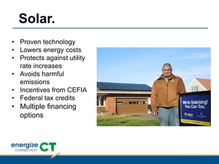 Solar.
• Proven technology
• Lowers energy costs
• Protects against utility
rate increases
• Avoids harmful
emissions
• Incentives from CEFIA
• Federal tax credits
• Multiple financing
options
 