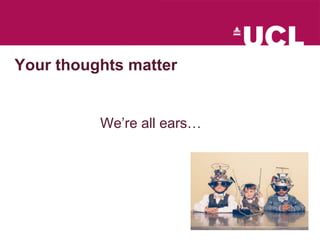 We’re all ears…
Your thoughts matter
 