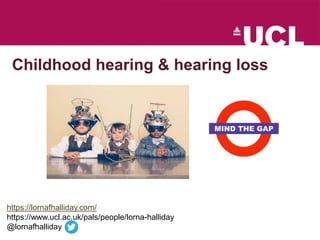 Childhood hearing & hearing loss
https://lornafhalliday.com/
https://www.ucl.ac.uk/pals/people/lorna-halliday
@lornafhalliday
 