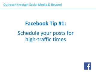 Outreach through Social Media & Beyond

Facebook Tip #1:

Schedule your posts for
high-traffic times

 