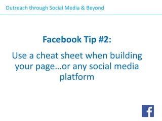 Outreach through Social Media & Beyond

Facebook Tip #2:

Use a cheat sheet when building
your page…or any social media
platform

 