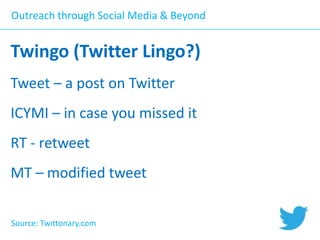 Outreach through Social Media & Beyond

Twingo (Twitter Lingo?)
Tweet – a post on Twitter

ICYMI – in case you missed it
RT - retweet
MT – modified tweet
Source: Twittonary.com

 