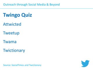 Outreach through Social Media & Beyond

Twingo Quiz
Attwicted

Tweetup
Twama
Twictionary
Source: SocialTimes and Twictionary

 