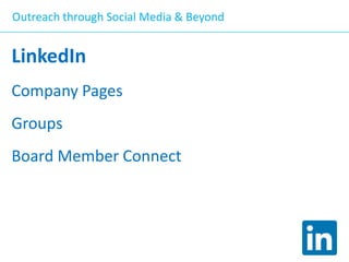 Outreach through Social Media & Beyond

LinkedIn
Company Pages

Groups
Board Member Connect

 
