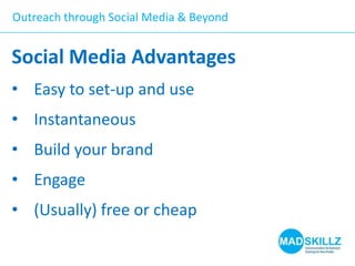 Outreach through Social Media & Beyond

Social Media Advantages
• Easy to set-up and use

• Instantaneous
• Build your brand

• Engage
• (Usually) free or cheap

 