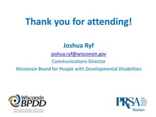 Thank you for attending!
Joshua Ryf
joshua.ryf@wisconsin.gov
Communications Director
Wisconsin Board for People with Developmental Disabilities

 