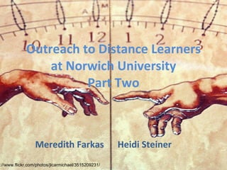 Outreach to Distance Learners at Norwich University Part Two Meredith Farkas  Heidi Steiner http://www.flickr.com/photos/jlcarmichael/3515209231/ 