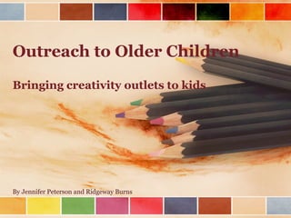 Outreach to Older Children Bringing creativity outlets to kids By Jennifer Peterson and Ridgeway Burns 