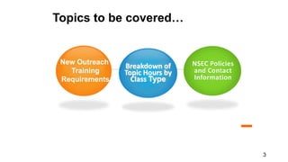 Topics to be covered…
Breakdown of
Topic Hours by
Class Type
NSEC Policies
and Contact
Information
New Outreach
Requirements
New Outreach
Training
Requirements
3
 