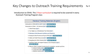 Key Changes to Outreach Training Requirements
Introduction to OSHA. This 2-hour curriculum is required to be covered in every
Outreach Training Program class
33
.
Pg. 8
 