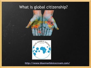 What is global citizenship?




   http://www.bluemarbleicecream.com/
 