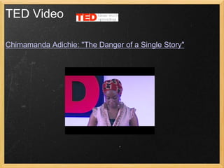 TED Video

Chimamanda Adichie: "The Danger of a Single Story"
 
