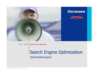19 02, 2009                     experience relevance



                                                                  Search Engine Optimization
                                                                  Optimalisatierapport



© 2006 Outrider North America LLC. All Rights Reserved. Ver: .1
 