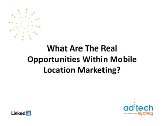 What Are The Real
Opportunities Within Mobile
   Location Marketing?
 