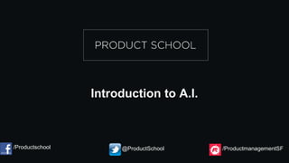 Introduction to A.I.
/Productschool @ProductSchool /ProductmanagementSF
 