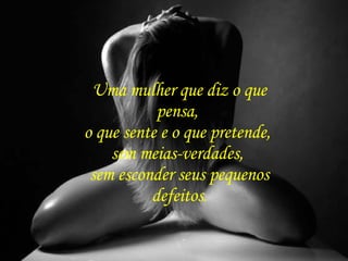 Uma mulher que diz o que pensa,  o que sente e o que pretende,  sem meias-verdades,  sem esconder seus pequenos defeitos . 
