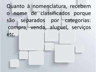 Quanto à nomenclatura, recebem
o nome de classificados porque
são separados por categorias:
compra, venda, aluguel, serviços
etc.
 