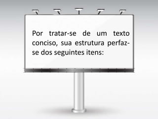 Por tratar-se de um texto
conciso, sua estrutura perfaz-
se dos seguintes itens:
 