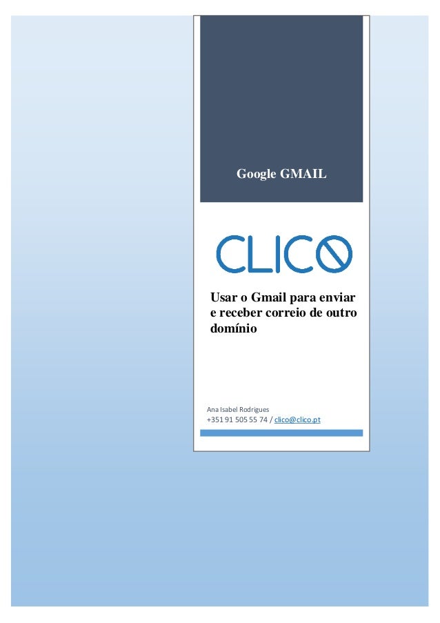 Google GMAIL
Usar o Gmail para enviar
e receber correio de outro
domínio
Ana Isabel Rodrigues
+351 91 505 55 74 / clico@cl...