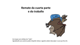 As imaxes son collidas da “rede”.
Agradézolle aos autores poder dispoñer delas e agardo saiban desculpar o uso que lles din.
Remate da cuarta parte
e do traballo
 