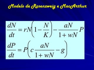 Modelo de Rosenzweig e MacArthur


dN       N  aN
    rN1        P
dt       K  1 wN
dP     aN       
    P
       c        g
dt     1 wN    
 
