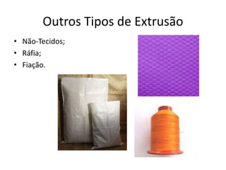 Outros Tipos de Extrusão
• Não-Tecidos;
• Ráfia;
• Fiação.
 