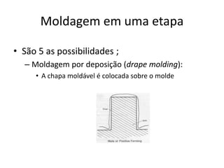 Moldagem em uma etapa
• São 5 as possibilidades ;
– Moldagem por deposição (drape molding):
• A chapa moldável é colocada sobre o molde
 