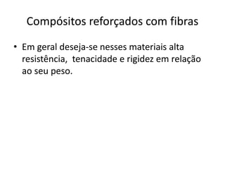 Compósitos reforçados com fibras
• Em geral deseja-se nesses materiais alta
resistência, tenacidade e rigidez em relação
ao seu peso.
 