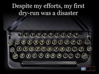Despite my efforts, my first
dry-run was a disaster

 