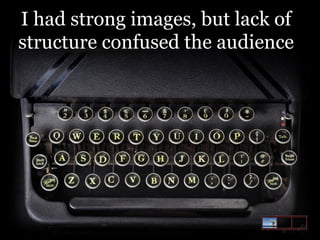I had strong images, but lack of
structure confused the audience

 