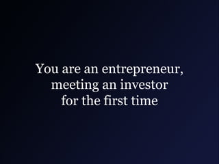 You are an entrepreneur,
meeting an investor
for the first time

 