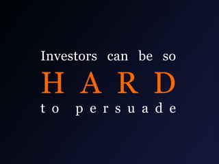 Investors can be so

H A R D
t o

p e r s u a d e

 