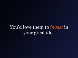You’d love them to invest in
your great idea

 