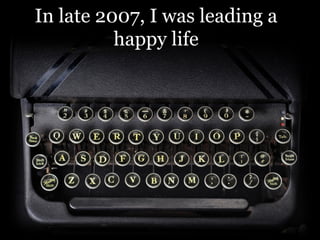 In late 2007, I was leading a
happy life

 