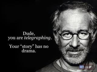 Dude,
you are telegraphing.
Your “story” has no
drama.

 