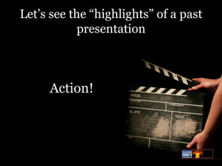 Let’s see the “highlights” of a past
presentation

Action!

 