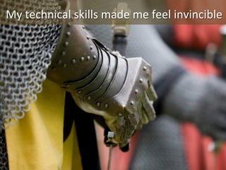 My	
  technical	
  skills	
  made	
  me	
  feel	
  invincible	
  

 